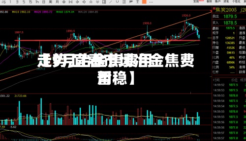 【9月冶金焦费用走势,宜春市场冶金焦费用暂稳】