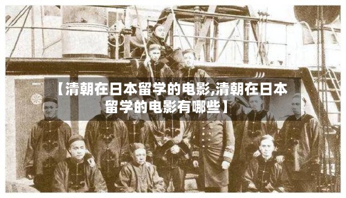 【清朝在日本留学的电影,清朝在日本留学的电影有哪些】-第3张图片