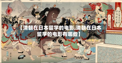 【清朝在日本留学的电影,清朝在日本留学的电影有哪些】-第2张图片