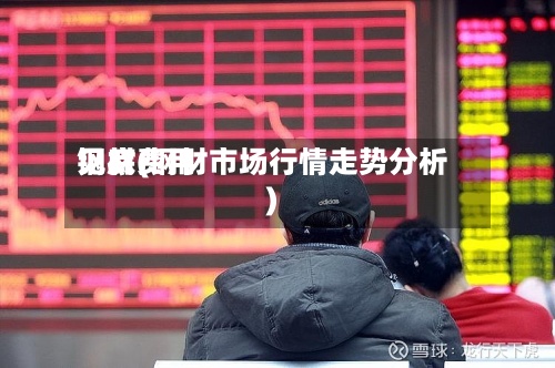 钢材费用见底(钢材市场行情走势分析)