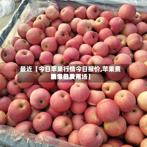 最近【今日苹果行情今日报价,苹果费用
表今日费用
苹果批发市场】-第2张图片