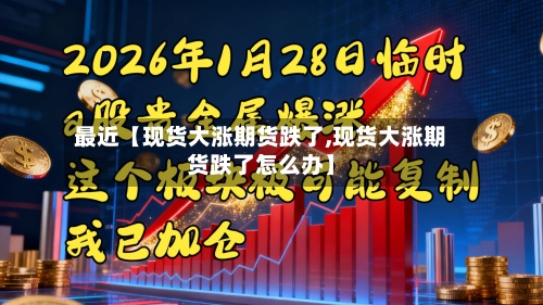 最近【现货大涨期货跌了,现货大涨期货跌了怎么办】-第3张图片
