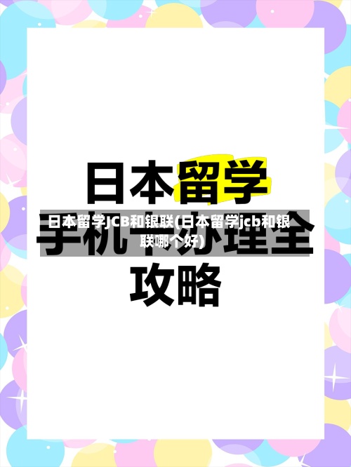 日本留学JCB和银联(日本留学jcb和银联哪个好)-第2张图片
