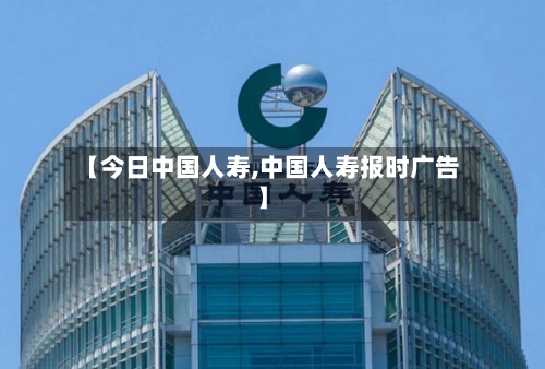 【今日中国人寿,中国人寿报时广告】