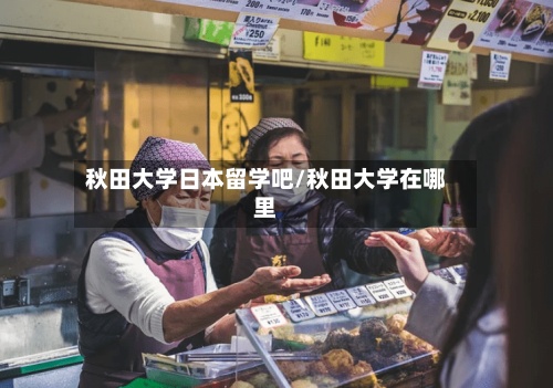 秋田大学日本留学吧/秋田大学在哪里