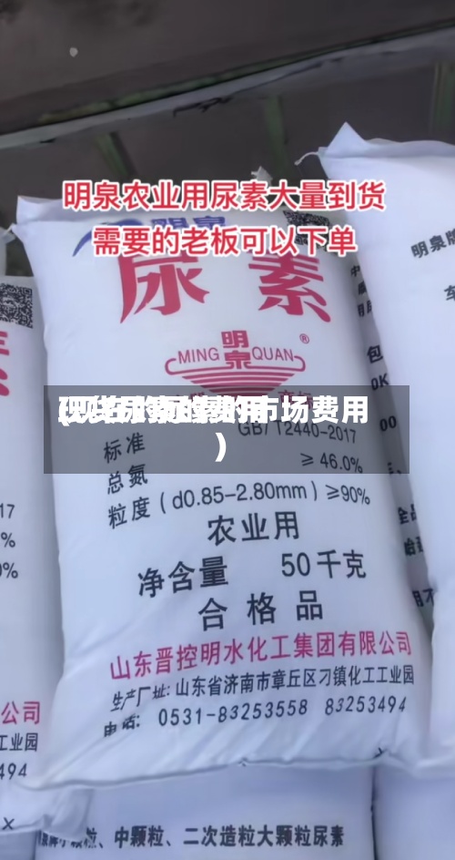 现货尿素的费用
(现在的尿素的市场费用
)-第2张图片