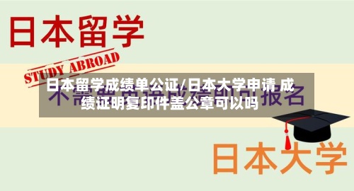 日本留学成绩单公证/日本大学申请 成绩证明复印件盖公章可以吗-第3张图片