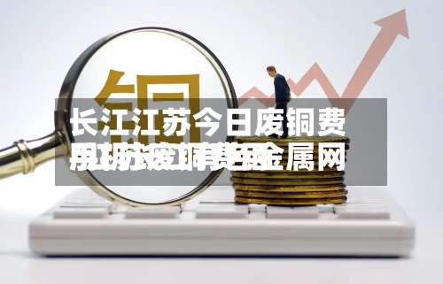 长江江苏今日废铜费用
/江苏废铜费用
手机长江有色金属网-第2张图片