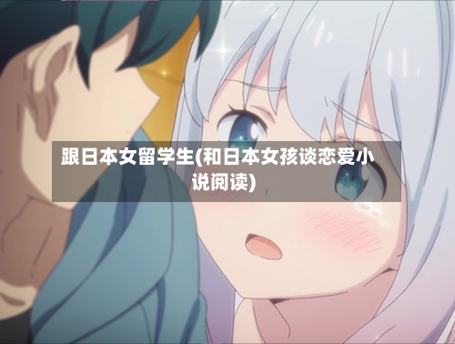 跟日本女留学生(和日本女孩谈恋爱小说阅读)-第2张图片
