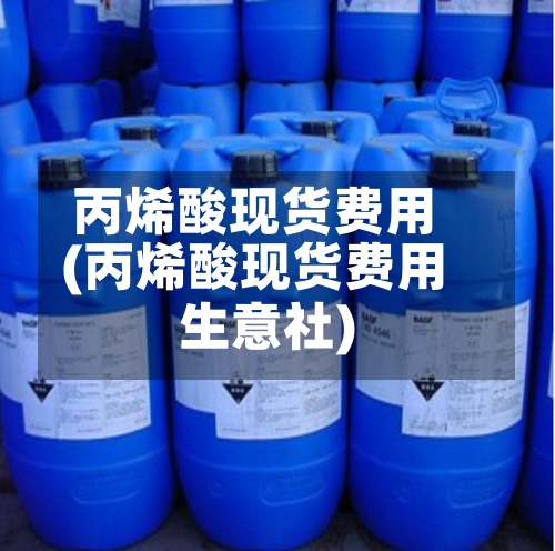 丙烯酸现货费用
(丙烯酸现货费用
生意社)-第2张图片