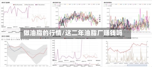做油脂的行情/这二年油脂厂赚钱吗-第2张图片
