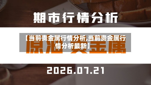 【当前贵金属行情分析,当前贵金属行情分析最新】-第2张图片