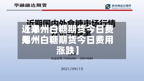 近来
【郑州白糖期货今日费用
郑州白糖期货今日费用
涨跌】-第3张图片