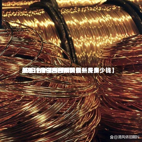 关于【今日台州废铜最新费用
,今日台州废铜费用
最新行情今日台州黄铜一斤多少钱】-第2张图片