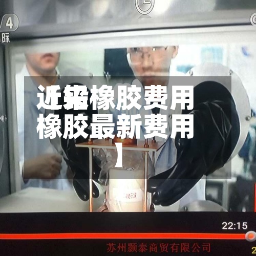 近来
【铅橡胶费用
橡胶最新费用
】-第2张图片
