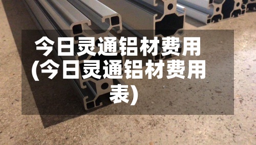 今日灵通铝材费用
(今日灵通铝材费用
表)-第2张图片