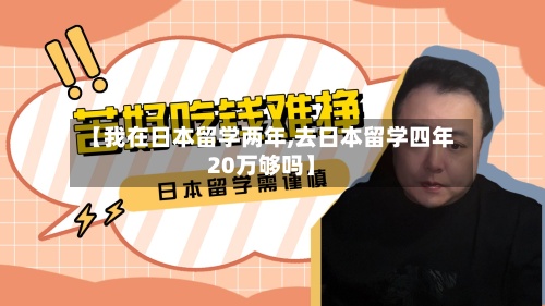 【我在日本留学两年,去日本留学四年20万够吗】