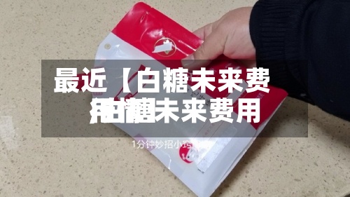 最近【白糖未来费用,白糖未来费用行情】