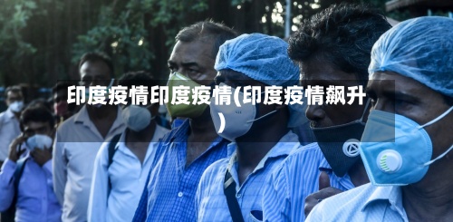 印度疫情印度疫情(印度疫情飙升)