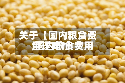 关于【国内粮食费用
,国内粮食费用
合理吗?】-第2张图片
