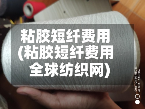 粘胶短纤费用
(粘胶短纤费用
全球纺织网)-第3张图片
