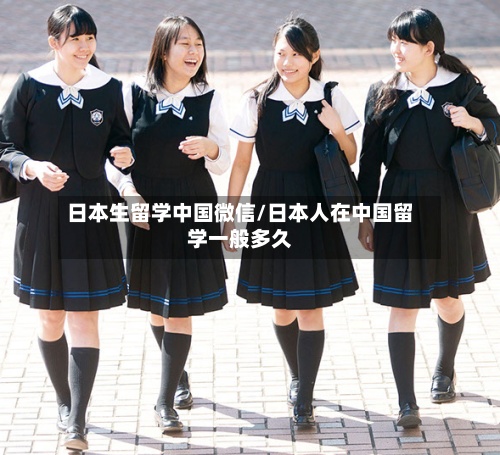 日本生留学中国微信/日本人在中国留学一般多久