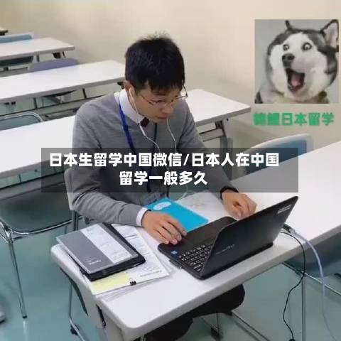 日本生留学中国微信/日本人在中国留学一般多久-第2张图片