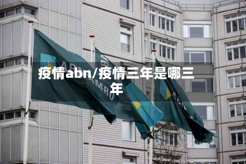 疫情abn/疫情三年是哪三年-第3张图片