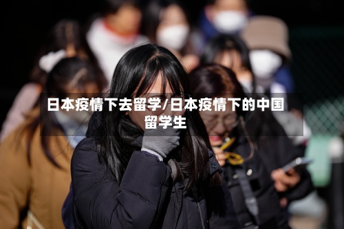 日本疫情下去留学/日本疫情下的中国留学生