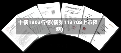 十债1903行情(债券113708上市预测)-第3张图片