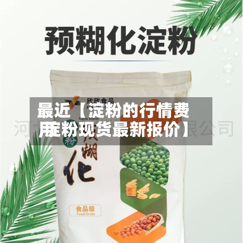 最近【淀粉的行情费用
,淀粉现货最新报价】-第2张图片