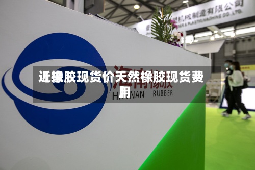 近来
【橡胶现货价天然橡胶现货费用
】-第2张图片