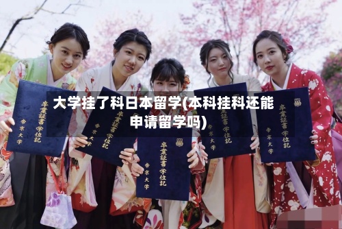 大学挂了科日本留学(本科挂科还能申请留学吗)