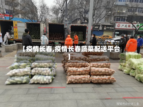 【疫情长春,疫情长春蔬菜配送平台】