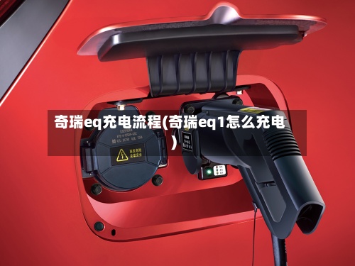 奇瑞eq充电流程(奇瑞eq1怎么充电)-第3张图片