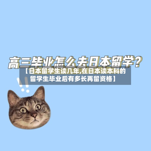 【日本留学生读几年,在日本读本科的留学生毕业后有多长再留资格】