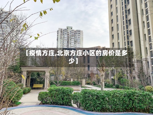 【疫情方庄,北京方庄小区的房价是多少】-第2张图片