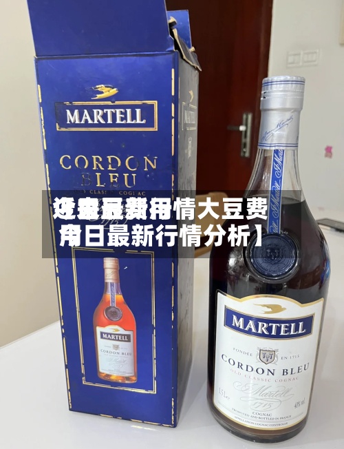 近来【大豆费用今日最新行情大豆费用今日最新行情分析】