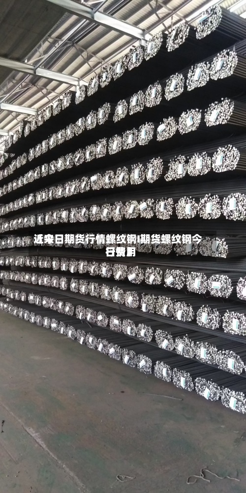 近来
【今日期货行情螺纹钢I期货螺纹钢今日费用
行情】-第2张图片