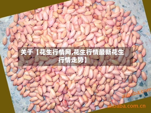 关于【花生行情网,花生行情最新花生行情走势】
