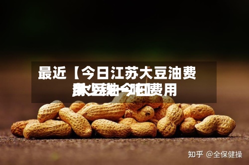 最近【今日江苏大豆油费用
,大豆油今日费用
多少钱一吨】-第3张图片