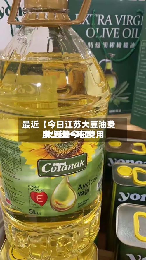 最近【今日江苏大豆油费用
,大豆油今日费用
多少钱一吨】-第2张图片