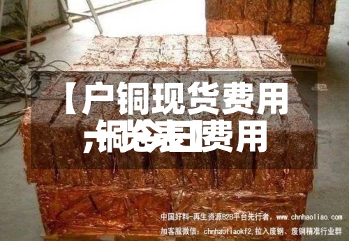 【户铜现货费用
,铜今日费用
一览表】-第2张图片