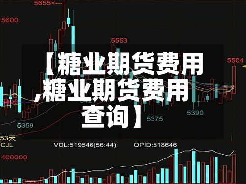 【糖业期货费用
,糖业期货费用
查询】-第3张图片