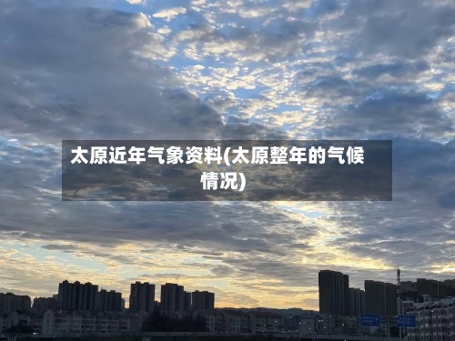 太原近年气象资料(太原整年的气候情况)-第2张图片