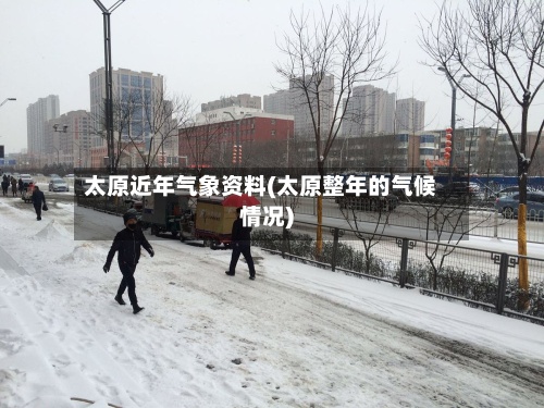 太原近年气象资料(太原整年的气候情况)-第3张图片