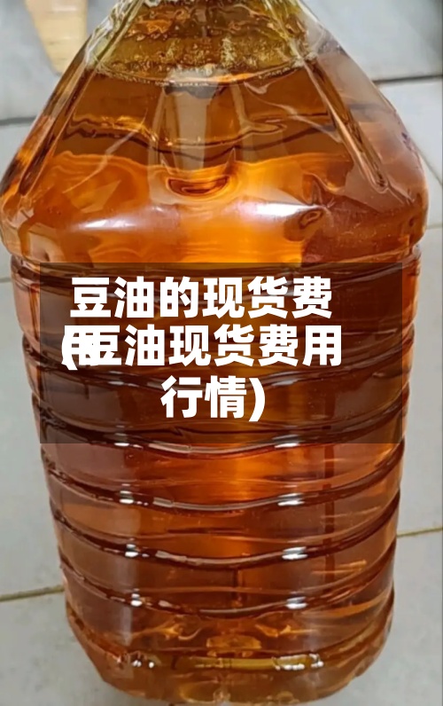 豆油的现货费用(豆油现货费用行情)