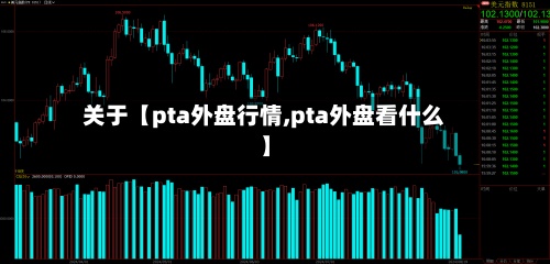 关于【pta外盘行情,pta外盘看什么】