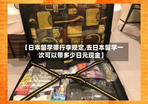 【日本留学带行李规定,去日本留学一次可以带多少日元现金】-第3张图片