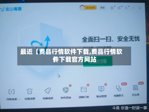 最近【费品行情软件下载,费品行情软件下载官方网站
】-第3张图片